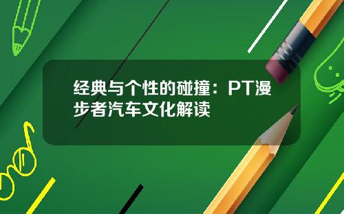经典与个性的碰撞：PT漫步者汽车文化解读