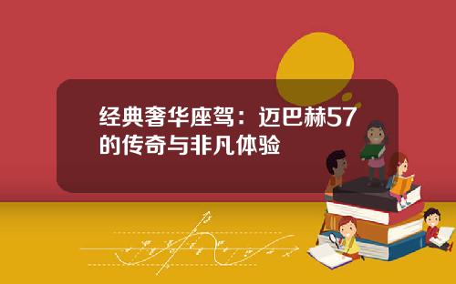经典奢华座驾：迈巴赫57的传奇与非凡体验
