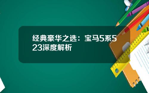 经典豪华之选：宝马5系523深度解析