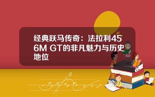经典跃马传奇：法拉利456M GT的非凡魅力与历史地位