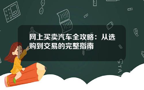 网上买卖汽车全攻略：从选购到交易的完整指南