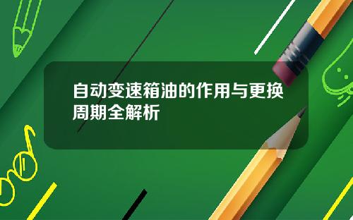 自动变速箱油的作用与更换周期全解析