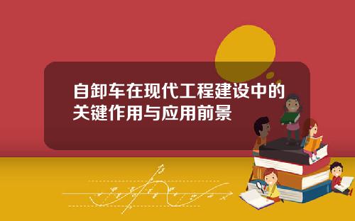 自卸车在现代工程建设中的关键作用与应用前景