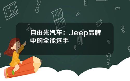 自由光汽车：Jeep品牌中的全能选手