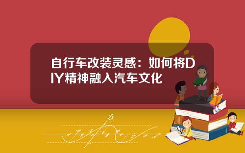 自行车改装灵感：如何将DIY精神融入汽车文化