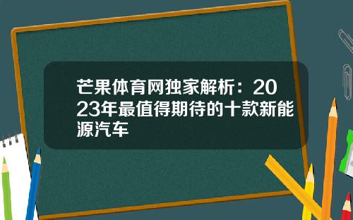 芒果体育网独家解析：2023年最值得期待的十款新能源汽车
