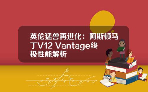 英伦猛兽再进化：阿斯顿马丁V12 Vantage终极性能解析