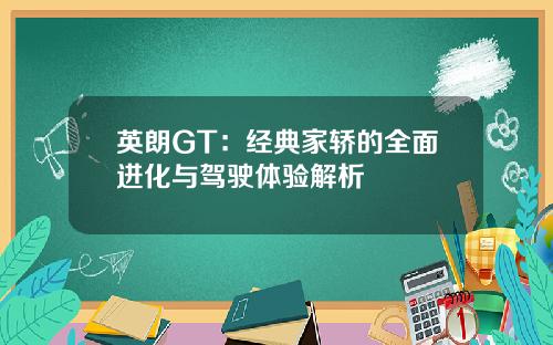 英朗GT：经典家轿的全面进化与驾驶体验解析