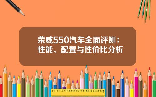 荣威550汽车全面评测：性能、配置与性价比分析