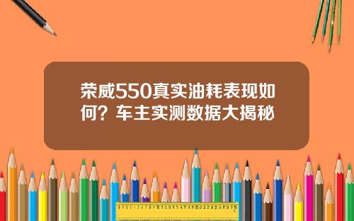 荣威550真实油耗表现如何？车主实测数据大揭秘