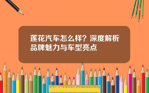 莲花汽车怎么样？深度解析品牌魅力与车型亮点