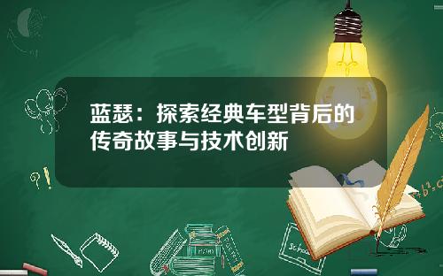 蓝瑟：探索经典车型背后的传奇故事与技术创新