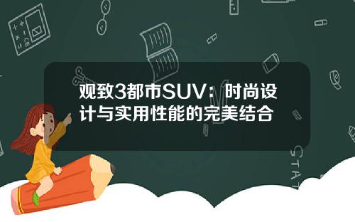 观致3都市SUV：时尚设计与实用性能的完美结合