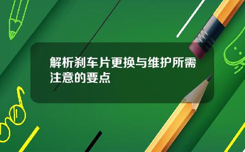 解析刹车片更换与维护所需注意的要点