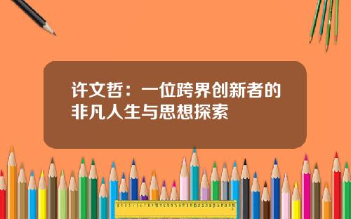 许文哲：一位跨界创新者的非凡人生与思想探索