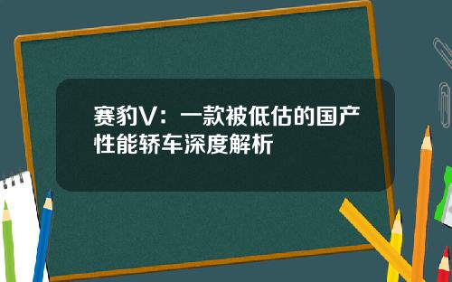 赛豹V：一款被低估的国产性能轿车深度解析