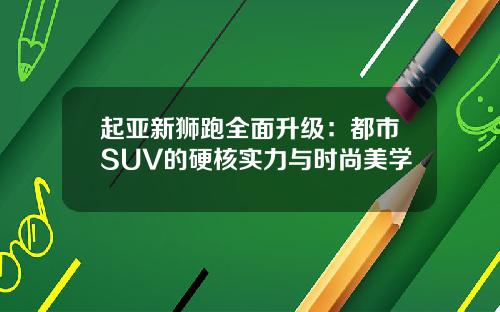 起亚新狮跑全面升级：都市SUV的硬核实力与时尚美学