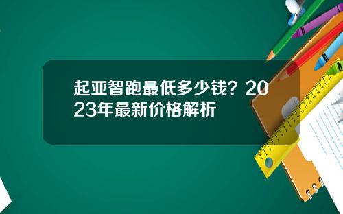 起亚智跑最低多少钱？2023年最新价格解析