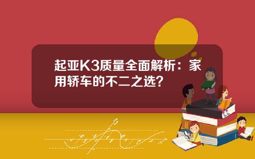起亚K3质量全面解析：家用轿车的不二之选？