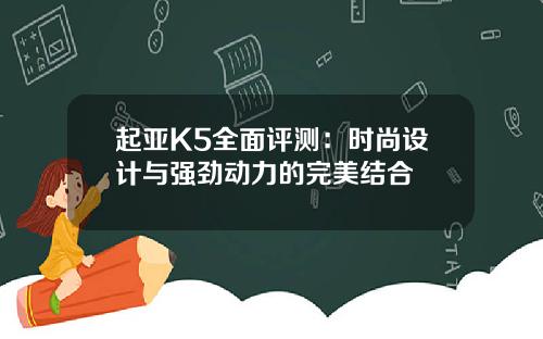 起亚K5全面评测：时尚设计与强劲动力的完美结合