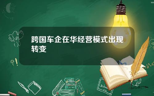 跨国车企在华经营模式出现转变