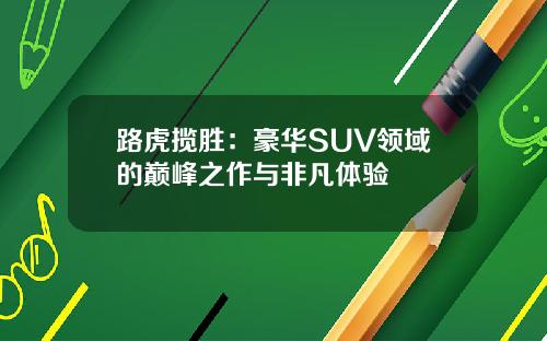 路虎揽胜：豪华SUV领域的巅峰之作与非凡体验