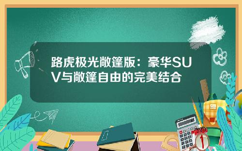 路虎极光敞篷版：豪华SUV与敞篷自由的完美结合