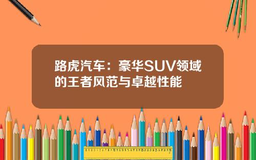 路虎汽车：豪华SUV领域的王者风范与卓越性能