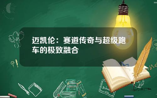 迈凯伦：赛道传奇与超级跑车的极致融合