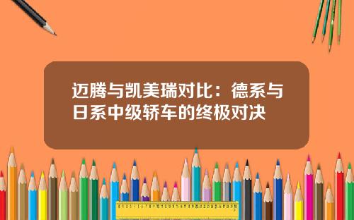 迈腾与凯美瑞对比：德系与日系中级轿车的终极对决