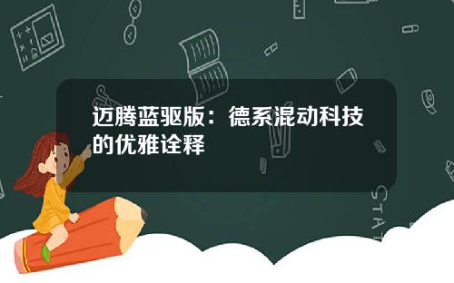迈腾蓝驱版：德系混动科技的优雅诠释