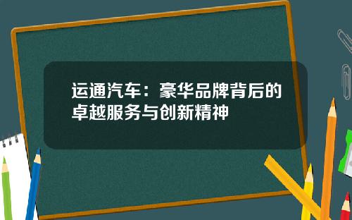 运通汽车：豪华品牌背后的卓越服务与创新精神