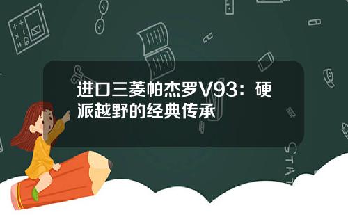 进口三菱帕杰罗V93：硬派越野的经典传承
