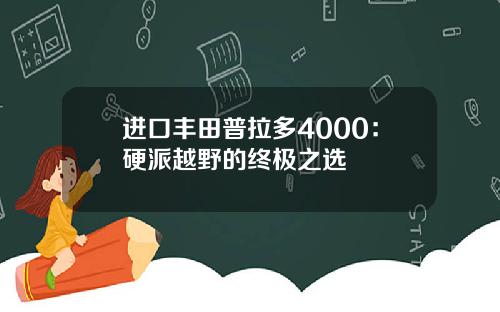 进口丰田普拉多4000：硬派越野的终极之选