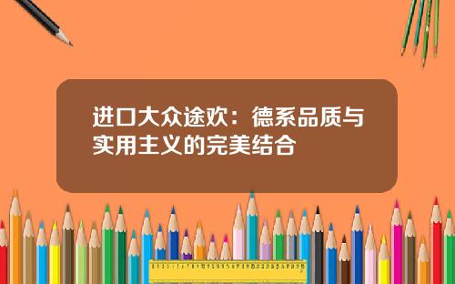 进口大众途欢：德系品质与实用主义的完美结合