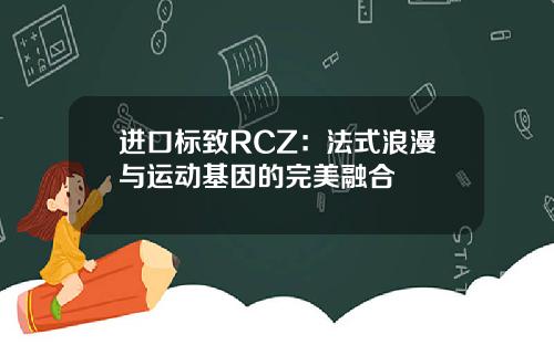 进口标致RCZ：法式浪漫与运动基因的完美融合