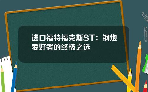 进口福特福克斯ST：钢炮爱好者的终极之选