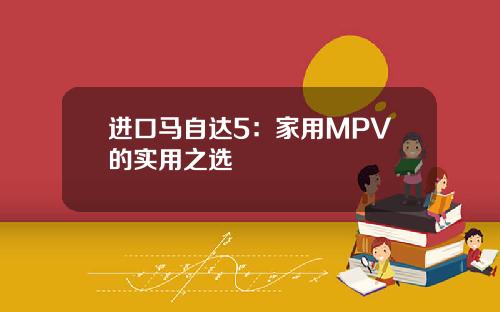 进口马自达5：家用MPV的实用之选