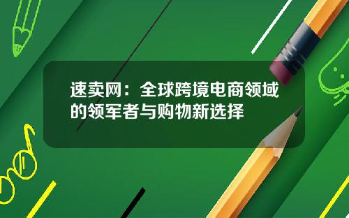 速卖网：全球跨境电商领域的领军者与购物新选择