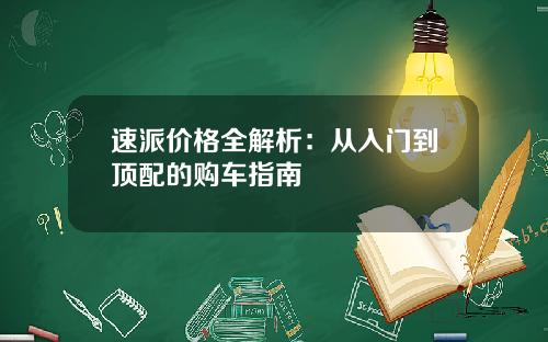 速派价格全解析：从入门到顶配的购车指南
