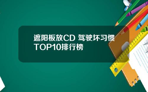 遮阳板放CD 驾驶坏习惯TOP10排行榜