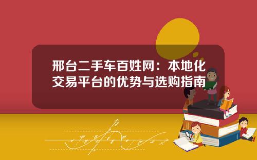 邢台二手车百姓网：本地化交易平台的优势与选购指南