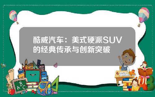 酷威汽车：美式硬派SUV的经典传承与创新突破