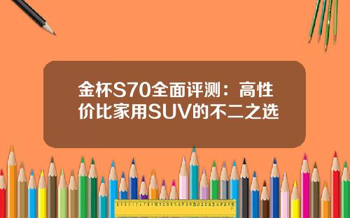 金杯S70全面评测：高性价比家用SUV的不二之选