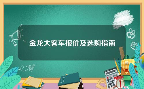 金龙大客车报价及选购指南