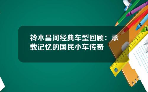 铃木昌河经典车型回顾：承载记忆的国民小车传奇