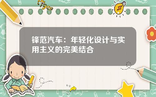 锋范汽车：年轻化设计与实用主义的完美结合