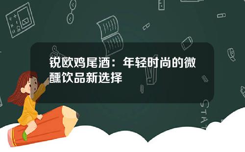 锐欧鸡尾酒：年轻时尚的微醺饮品新选择