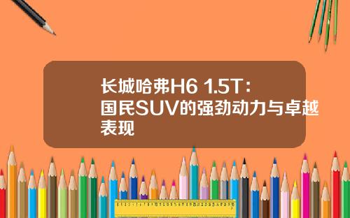 长城哈弗H6 1.5T：国民SUV的强劲动力与卓越表现