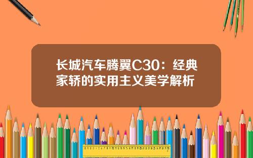 长城汽车腾翼C30：经典家轿的实用主义美学解析